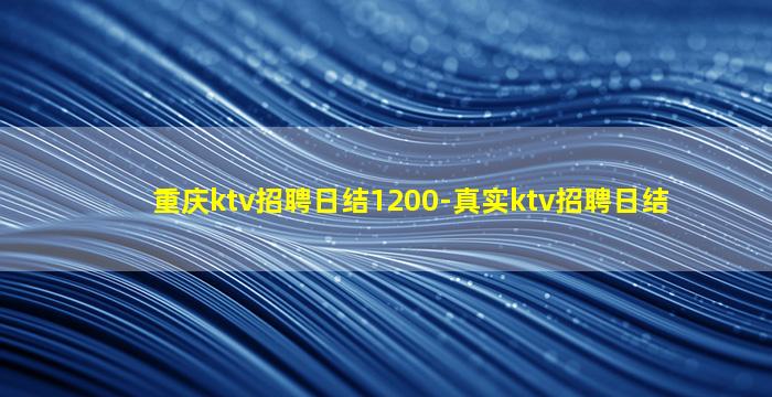 重庆ktv招聘日结1200-真实ktv招聘日结